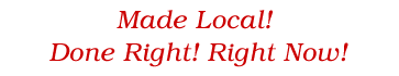 Made Local! Done Right! Right Now!